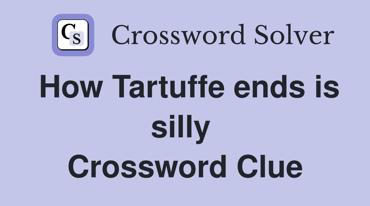 How Tartuffe ends is silly  Crossword Clue