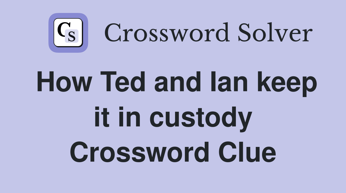 How Ted and Ian keep it in custody Crossword Clue