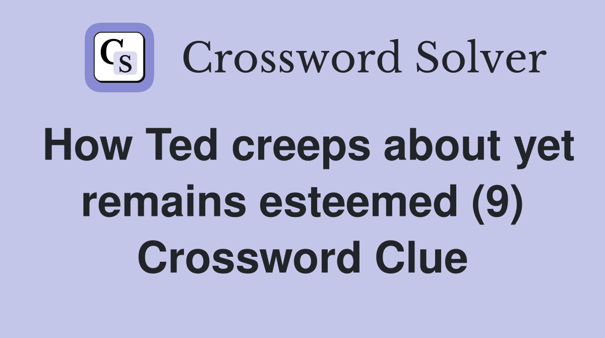 How Ted creeps about yet remains esteemed (9) Crossword Clue