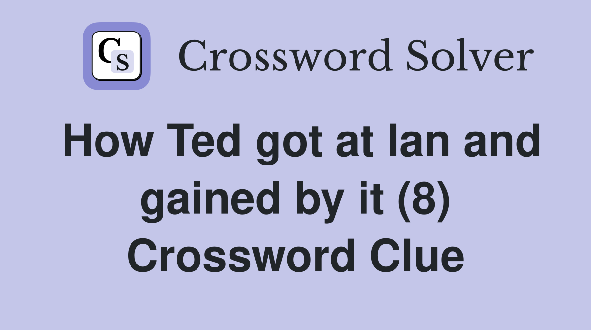 How Ted got at Ian and gained by it (8) Crossword Clue