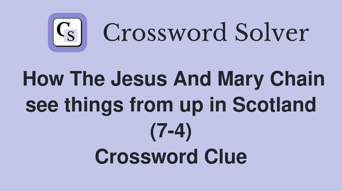 How The Jesus And Mary Chain see things from up in Scotland (7-4) Crossword Clue