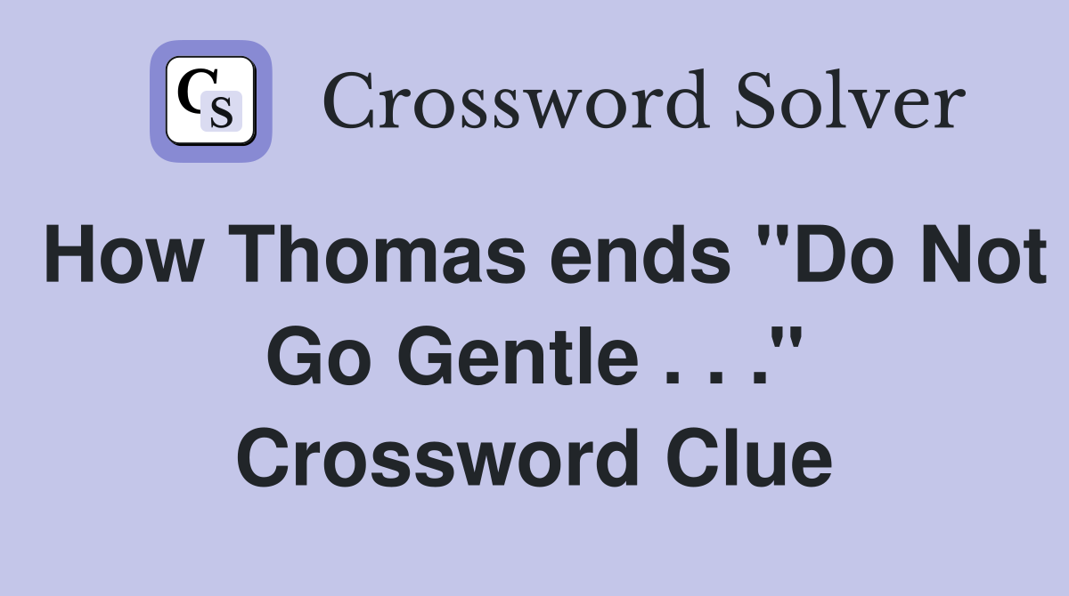 How Thomas ends ''Do Not Go Gentle . . .'' Crossword Clue