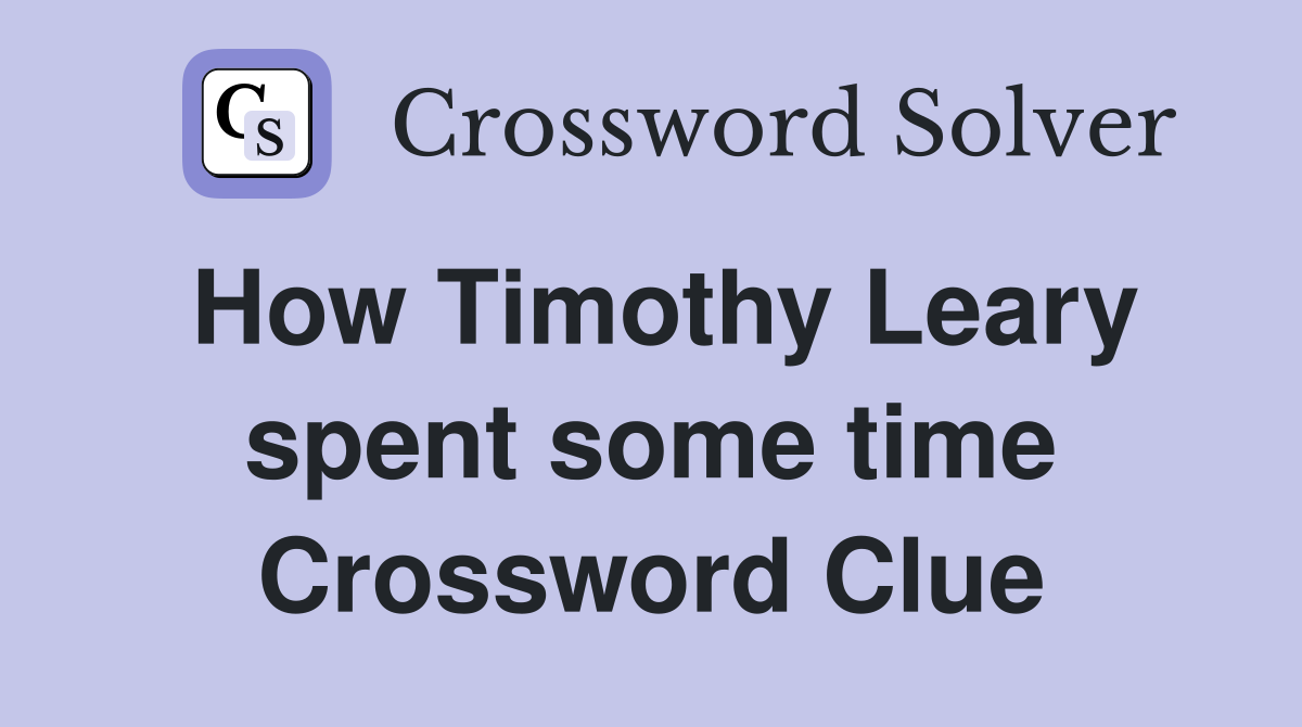 How Timothy Leary spent some time Crossword Clue