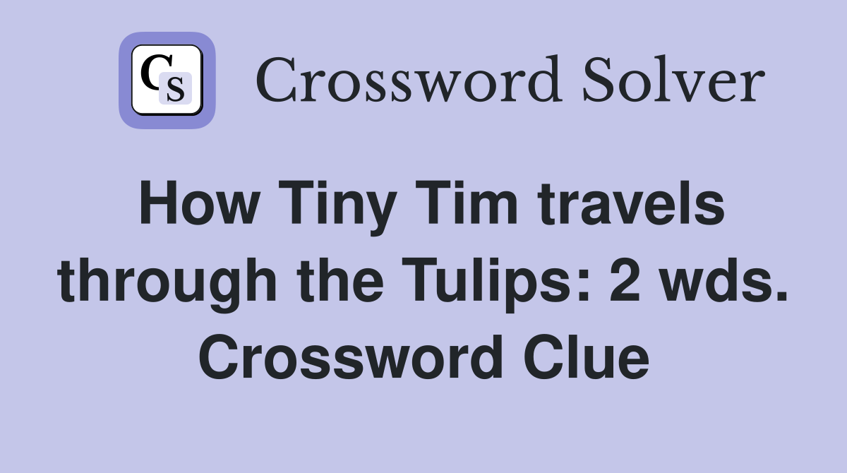 How Tiny Tim travels through the Tulips: 2 wds. Crossword Clue