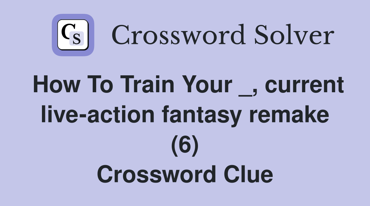 How To Train Your _, current live-action fantasy remake (6) Crossword Clue