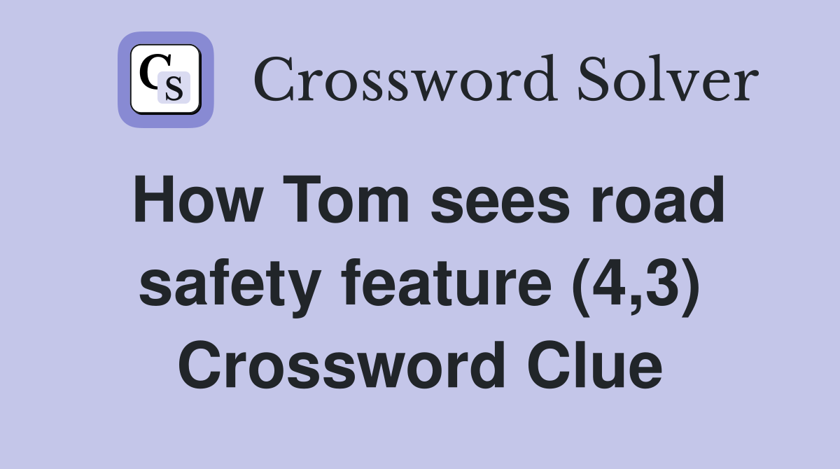How Tom sees road safety feature (4,3) Crossword Clue