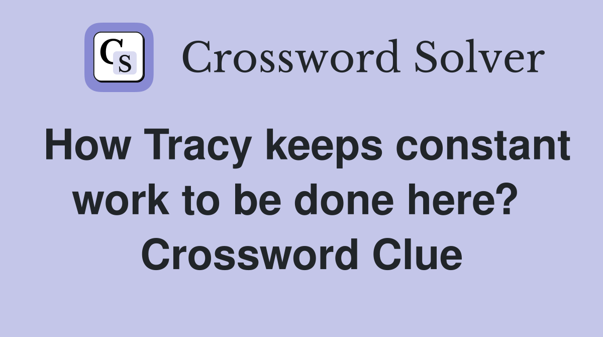 How Tracy keeps constant work to be done here?  Crossword Clue