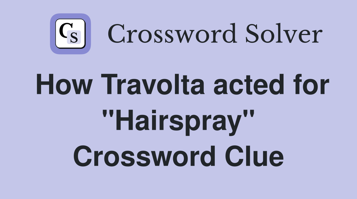 How Travolta acted for ''Hairspray'' Crossword Clue