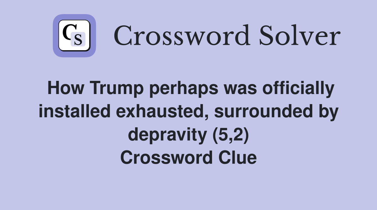 How Trump perhaps was officially installed exhausted, surrounded by depravity (5,2) Crossword Clue