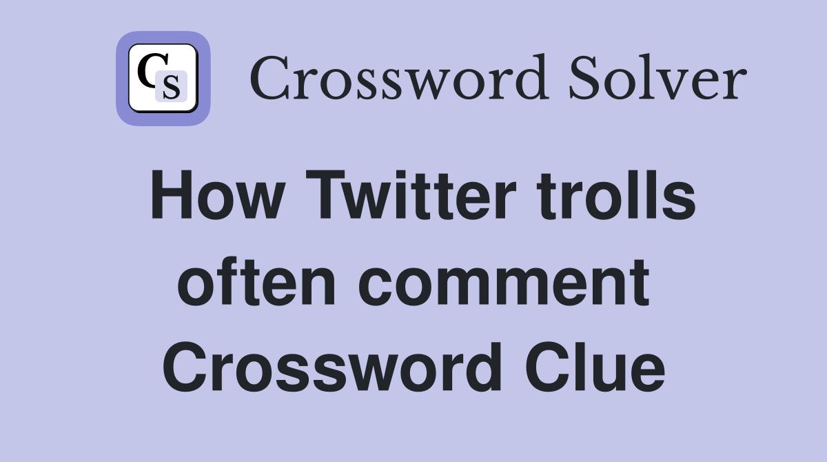 How Twitter trolls often comment Crossword Clue