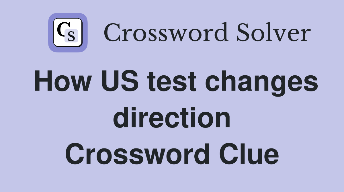 How US test changes direction Crossword Clue