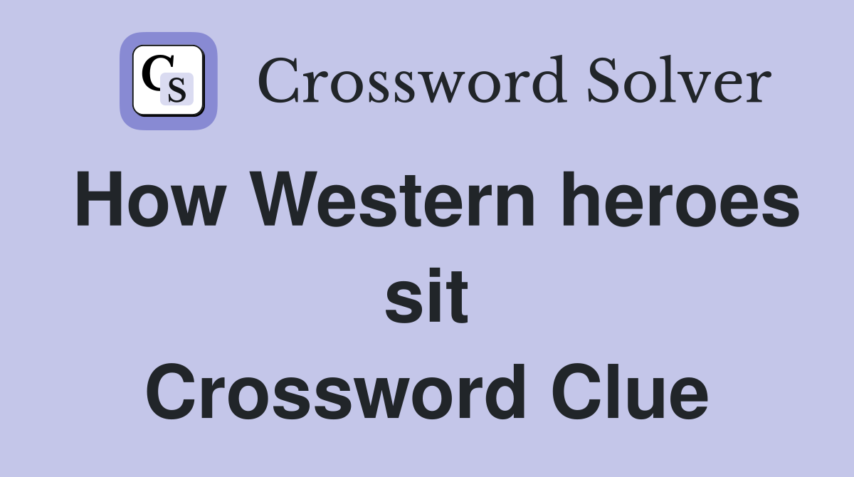 How Western heroes sit Crossword Clue