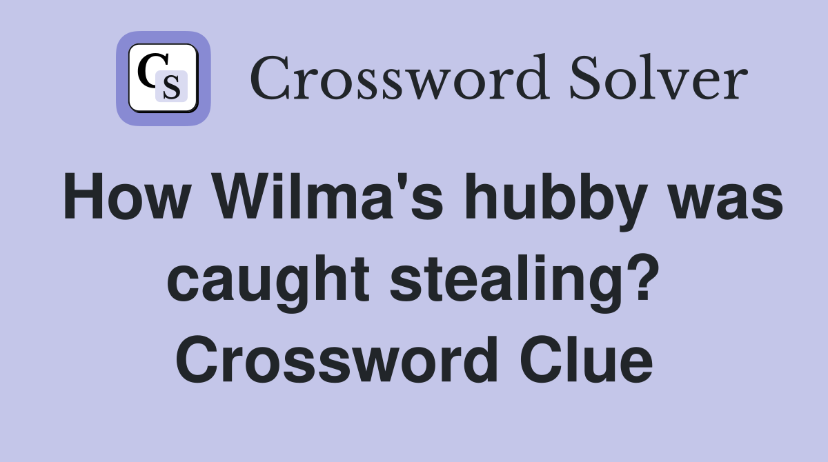 How Wilma's hubby was caught stealing? Crossword Clue