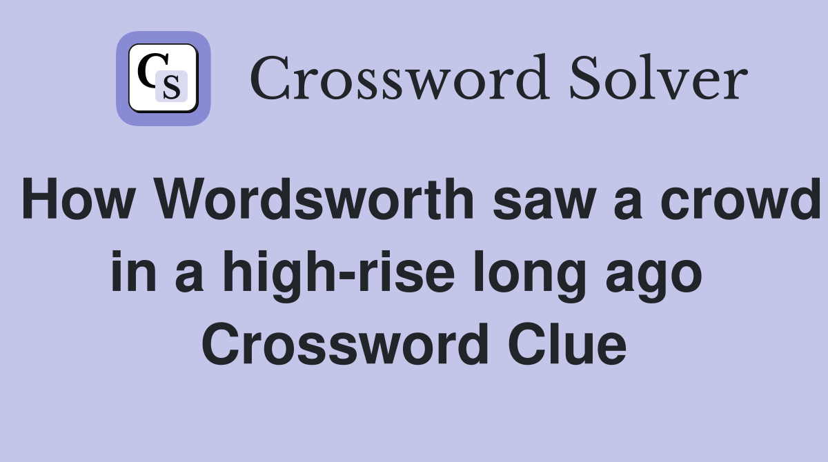 How Wordsworth saw a crowd in a high-rise long ago  Crossword Clue