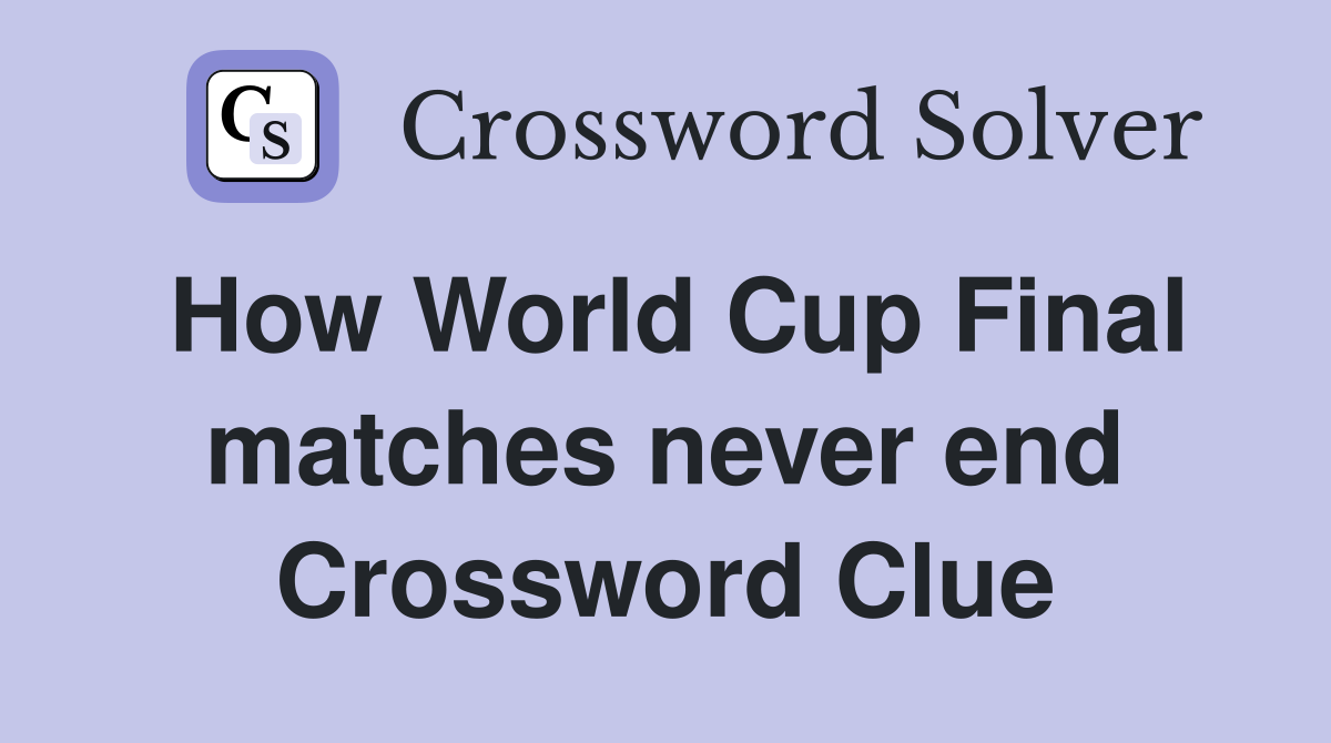 How World Cup Final matches never end Crossword Clue