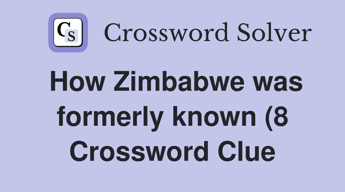 How Zimbabwe was formerly known (8) Crossword Clue Answers How Zimbabwe was formerly known (8) Crossword Clue Answers