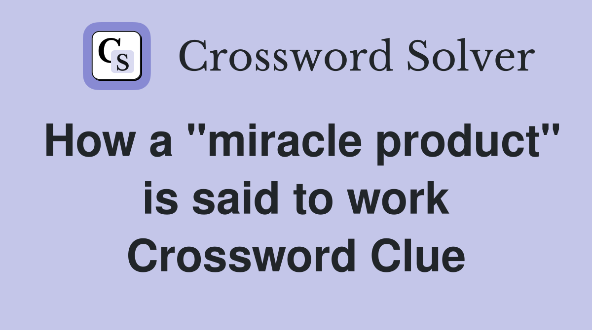 How a "miracle product" is said to work Crossword Clue