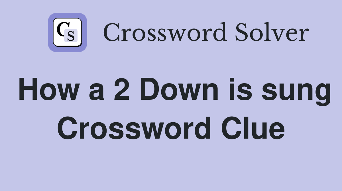 How a 2 Down is sung Crossword Clue