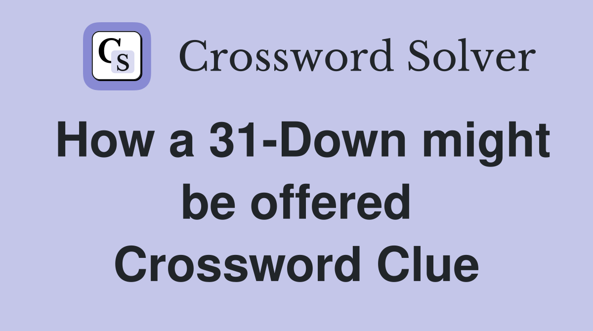 How a 31-Down might be offered Crossword Clue