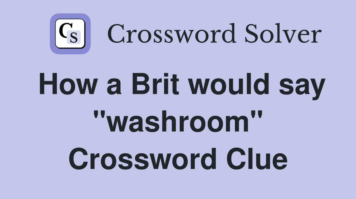 How a Brit would say "washroom" Crossword Clue