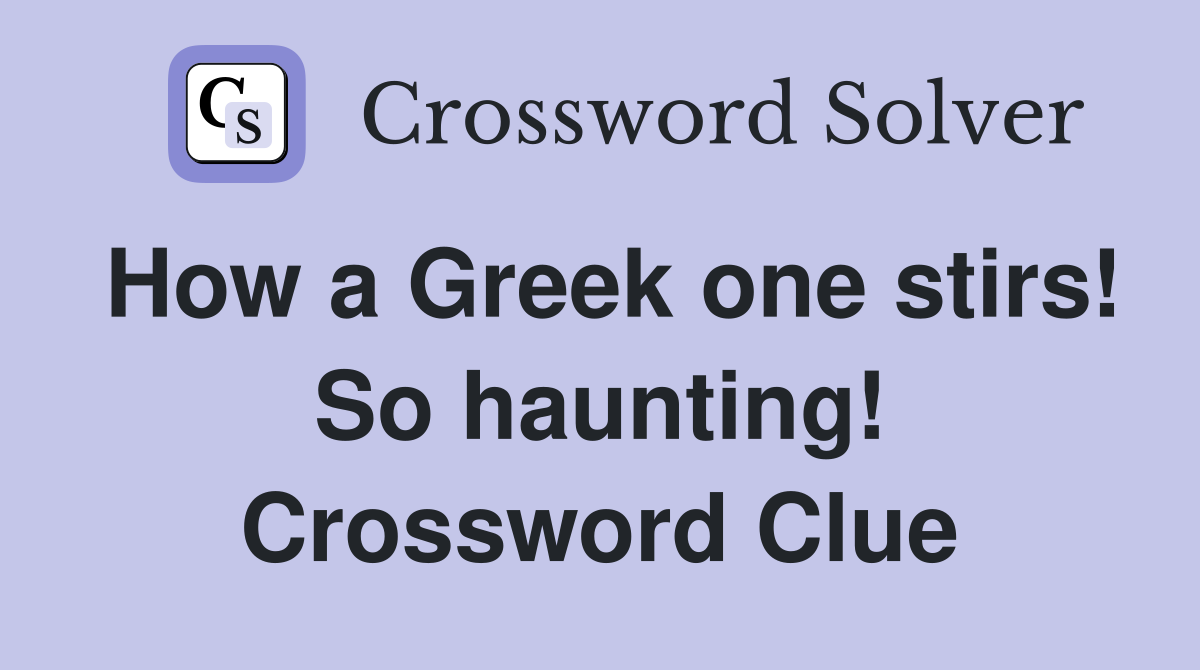 How a Greek one stirs! So haunting! Crossword Clue