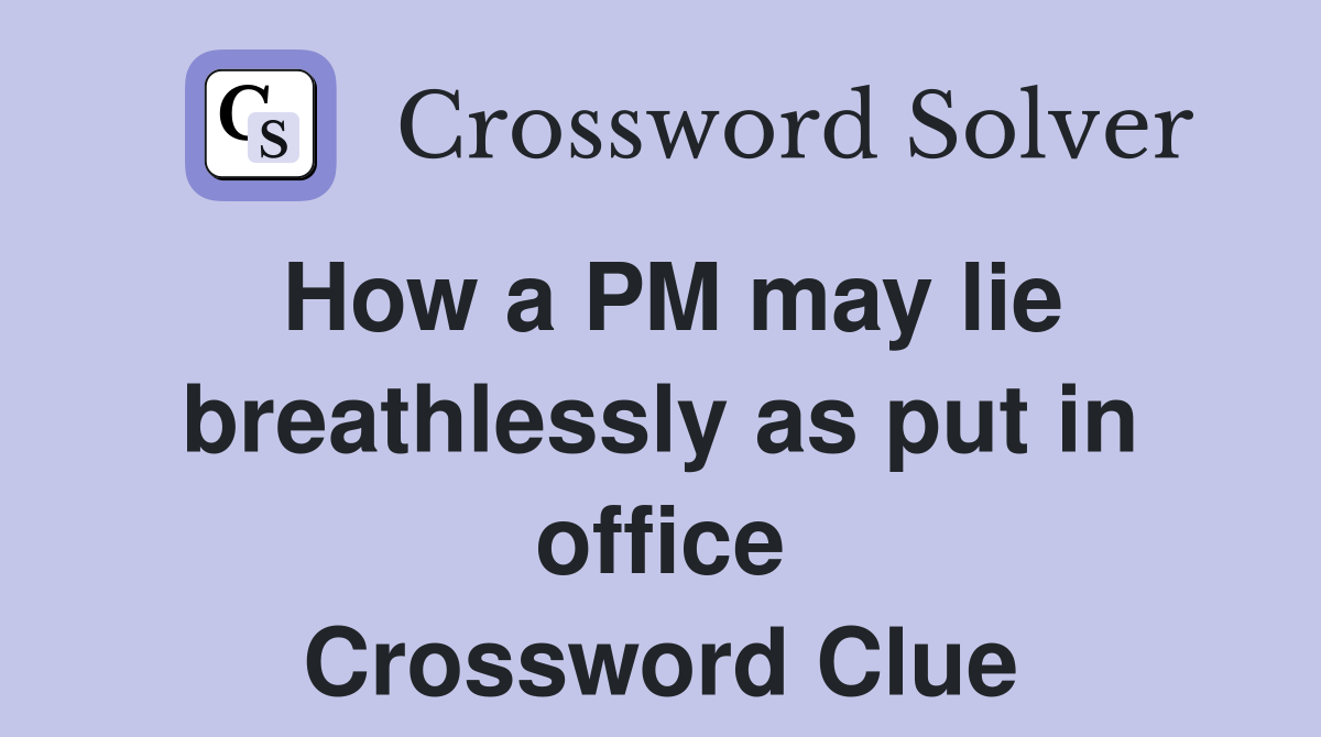 How a PM may lie breathlessly as put in office Crossword Clue