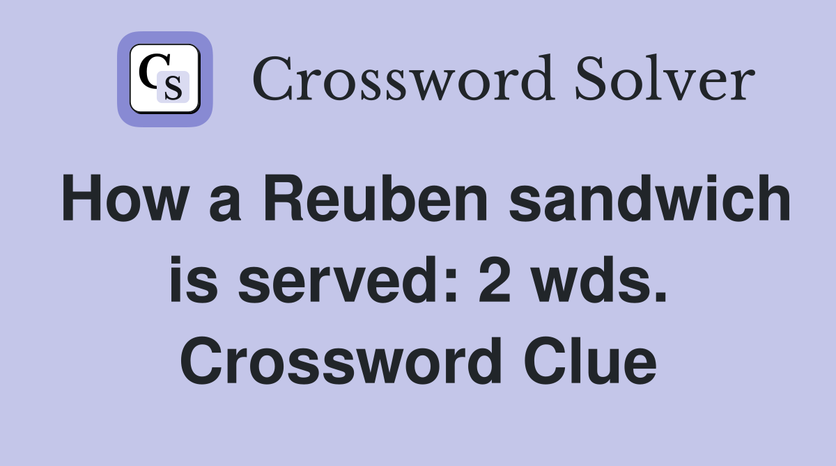 How a Reuben sandwich is served: 2 wds. Crossword Clue
