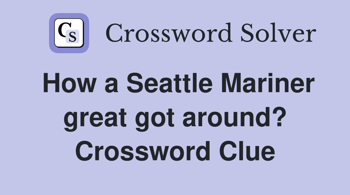 How a Seattle Mariner great got around? Crossword Clue