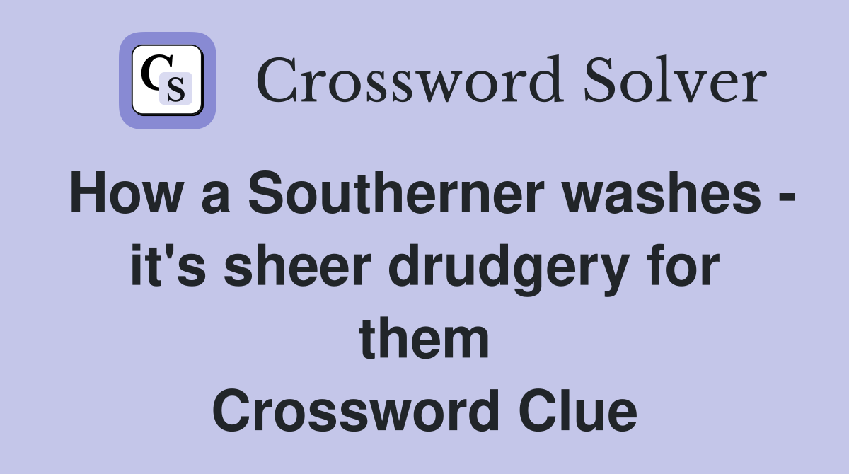 How a Southerner washes - it's sheer drudgery for them Crossword Clue