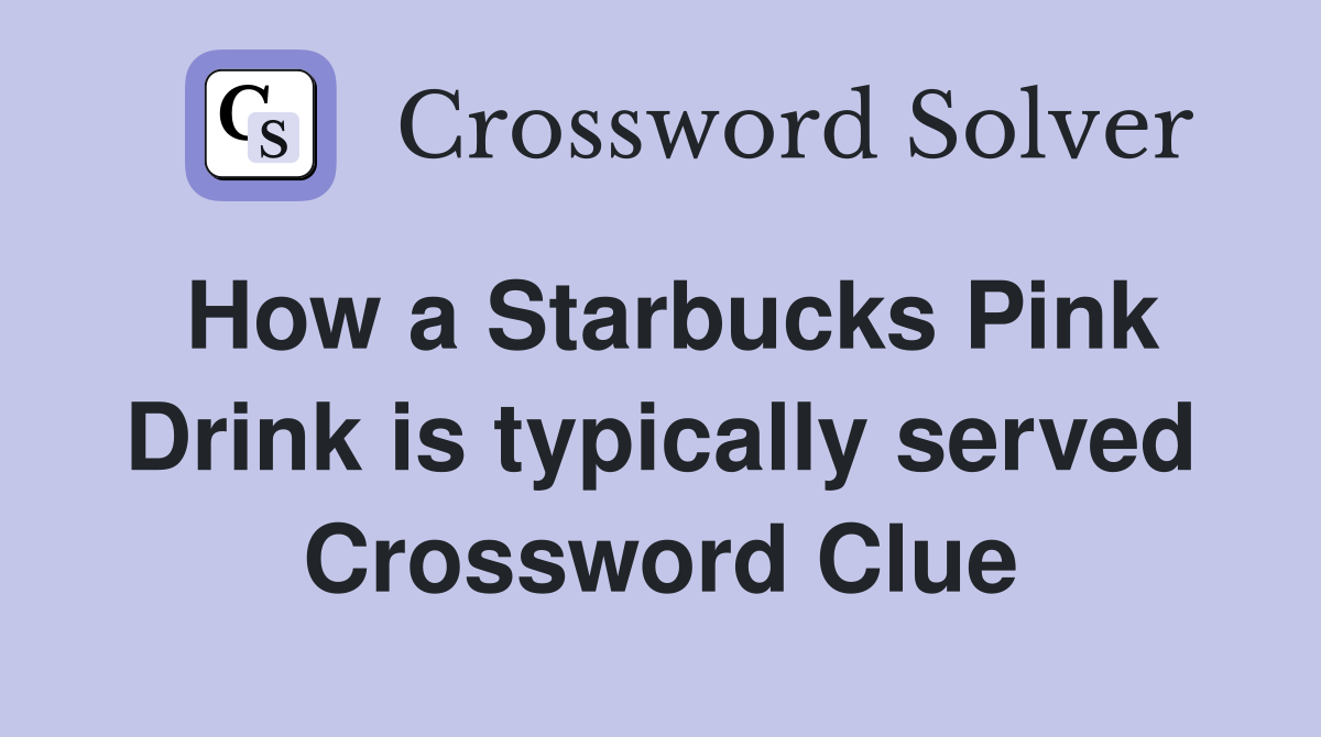 How a Starbucks Pink Drink is typically served Crossword Clue