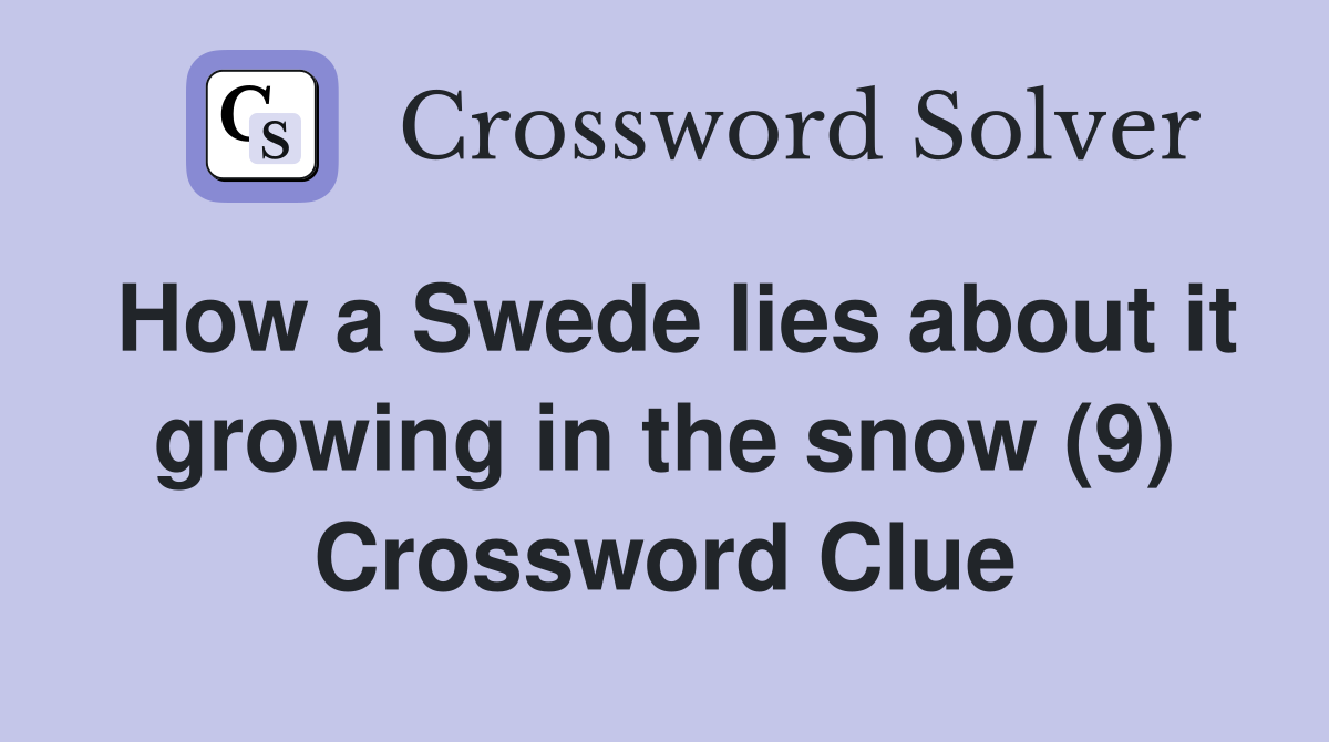 How a Swede lies about it growing in the snow (9) Crossword Clue