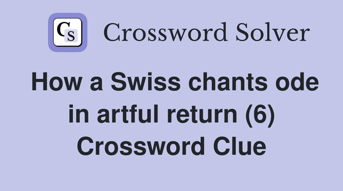 How a Swiss chants ode in artful return (6) Crossword Clue