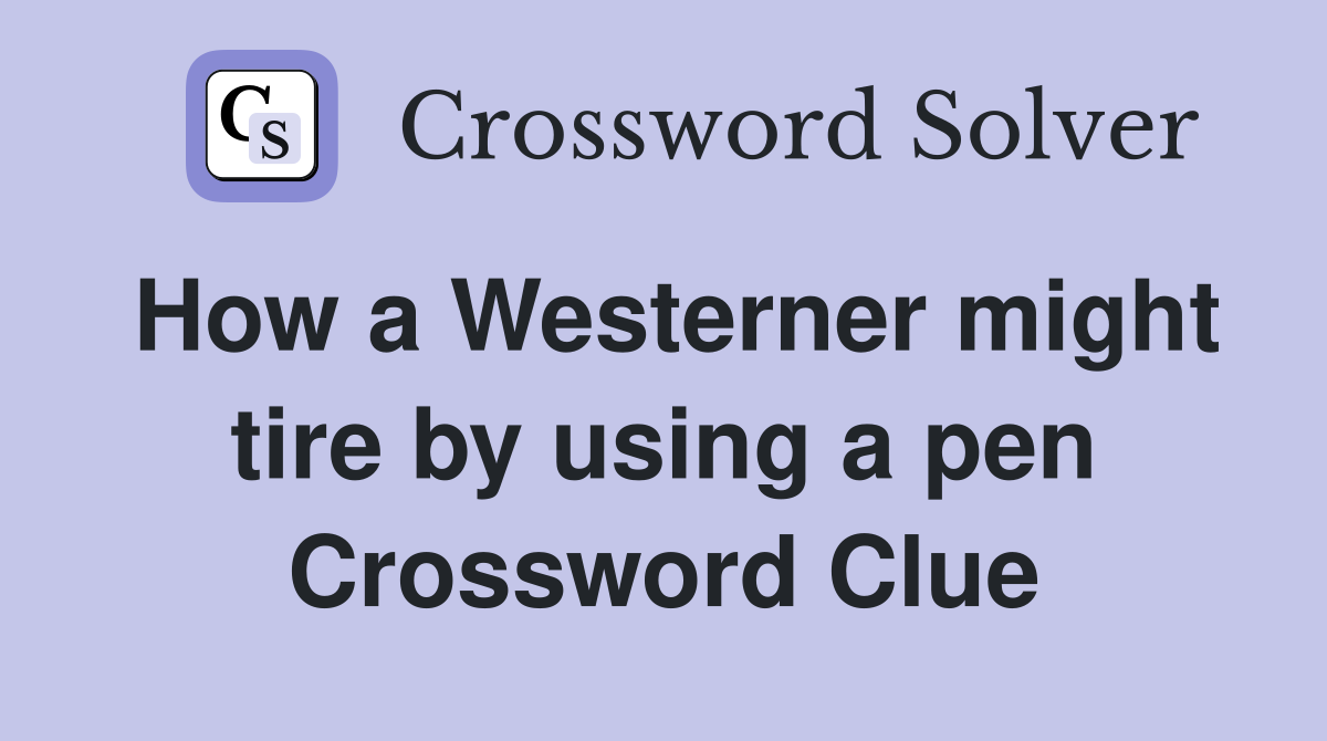 How a Westerner might tire by using a pen Crossword Clue