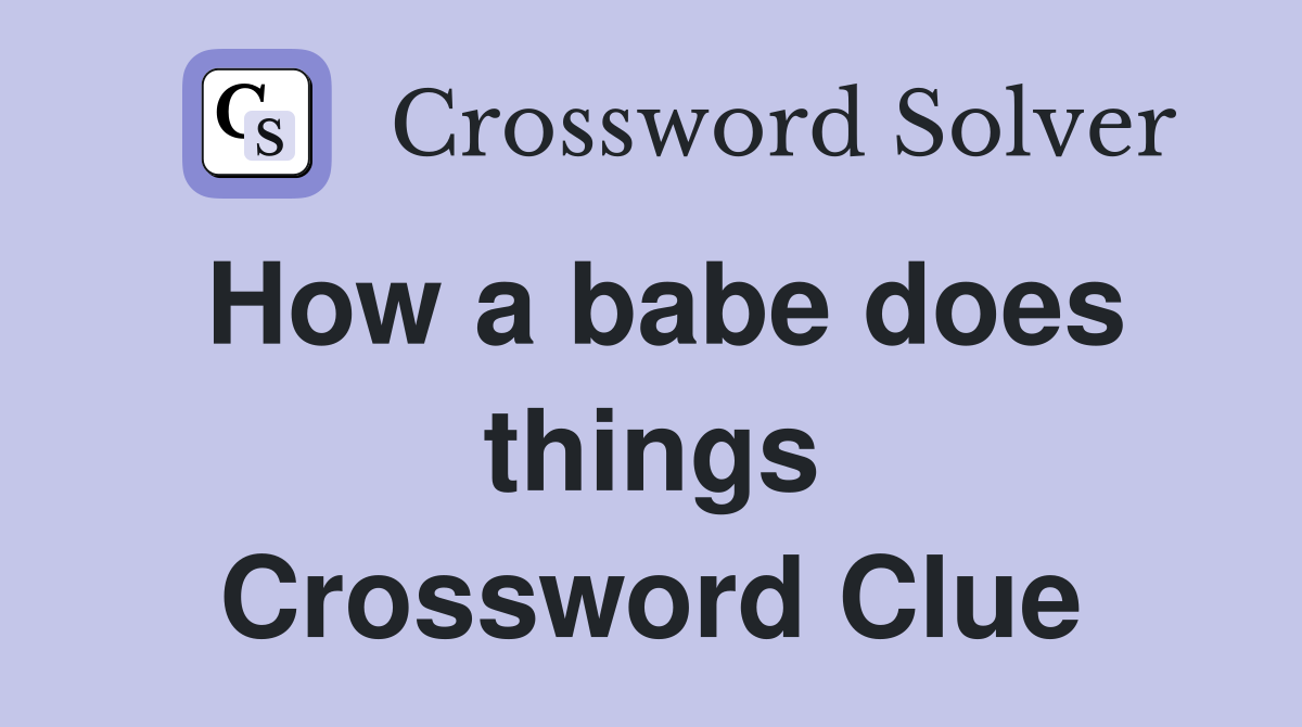 How a babe does things Crossword Clue