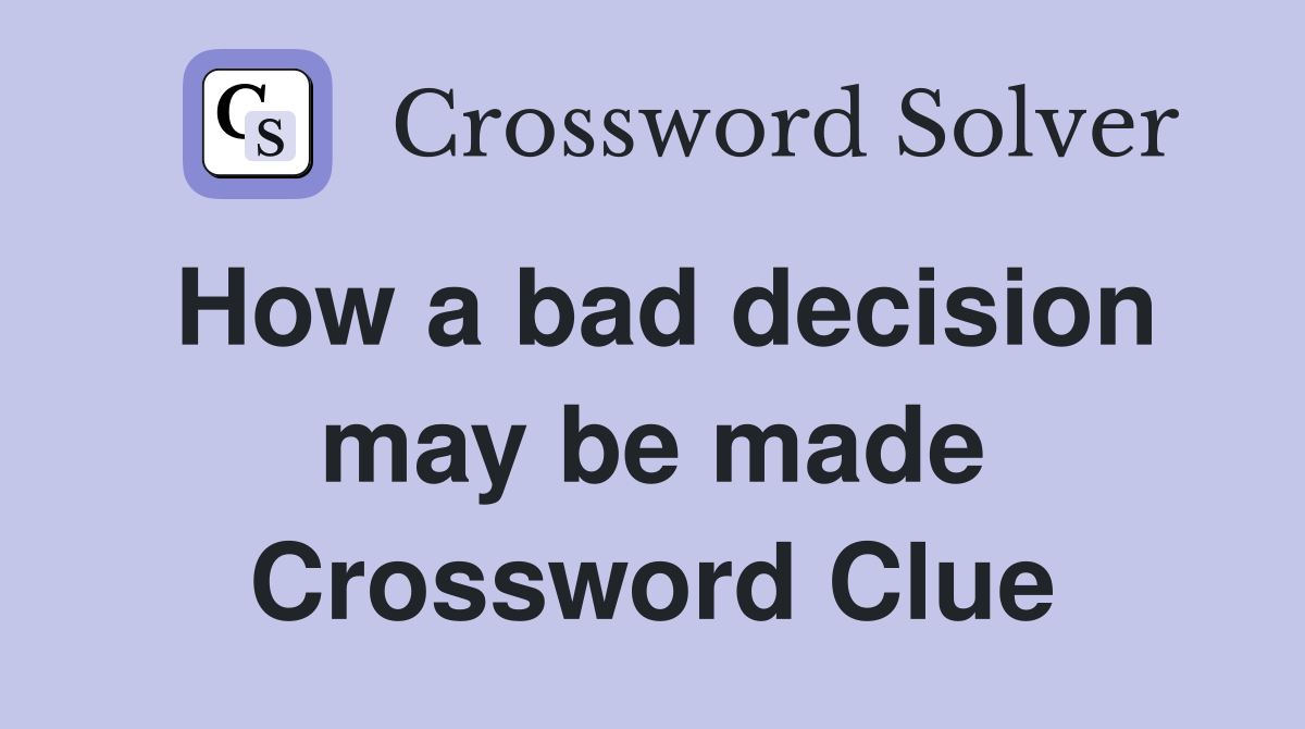 How a bad decision may be made Crossword Clue