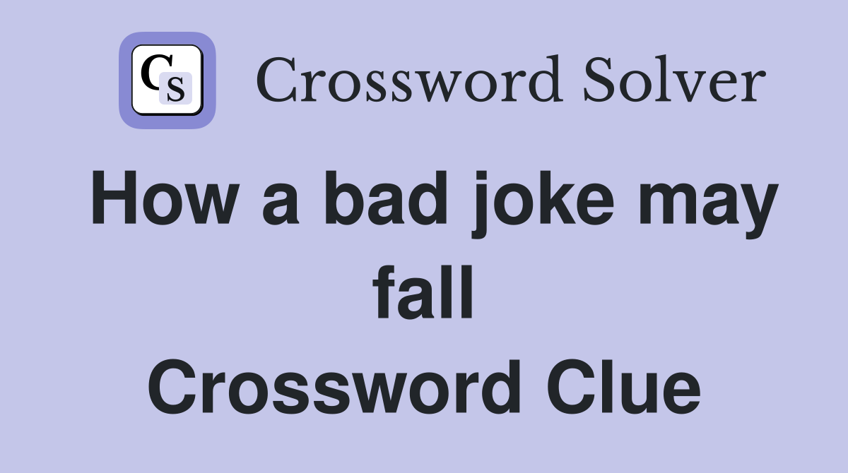 How a bad joke may fall Crossword Clue