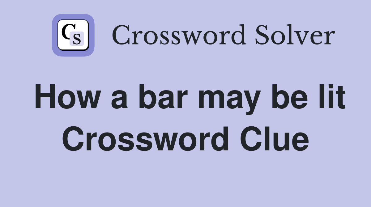 How a bar may be lit Crossword Clue