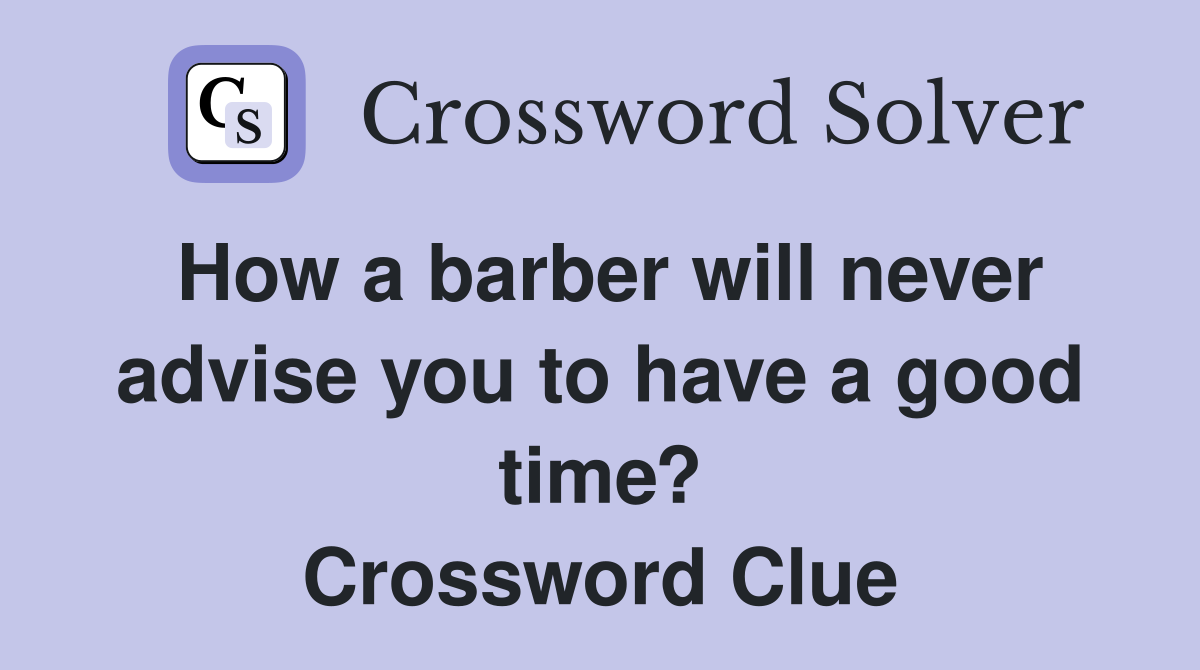 How a barber will never advise you to have a good time? Crossword Clue