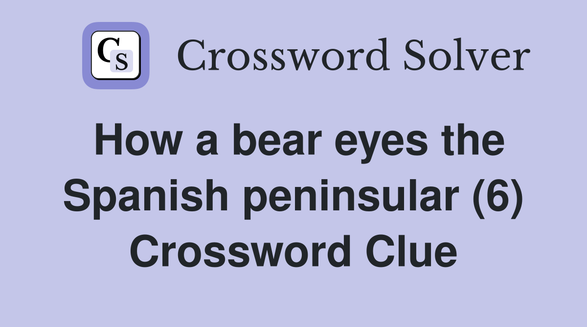 How a bear eyes the Spanish peninsular (6) Crossword Clue