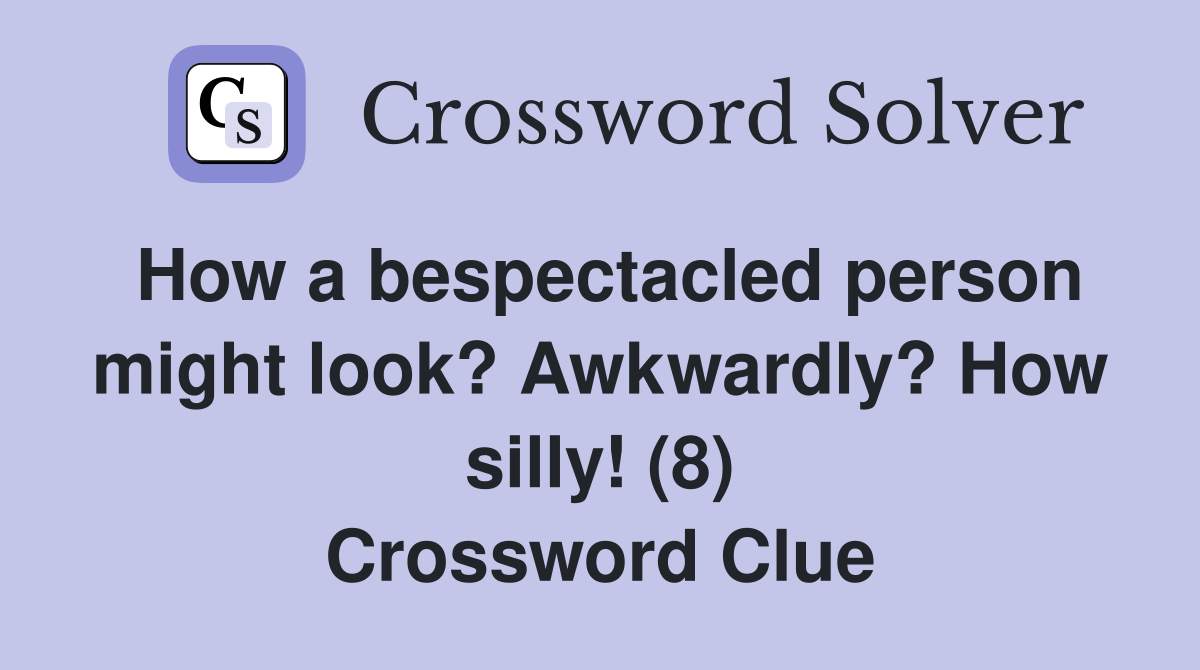 How a bespectacled person might look? Awkwardly? How silly! (8) Crossword Clue