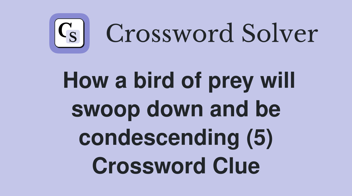 How a bird of prey will swoop down and be condescending (5) Crossword Clue