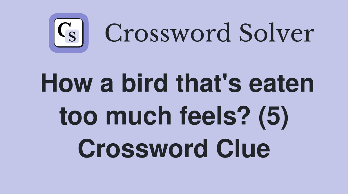 How a bird that's eaten too much feels? (5) Crossword Clue