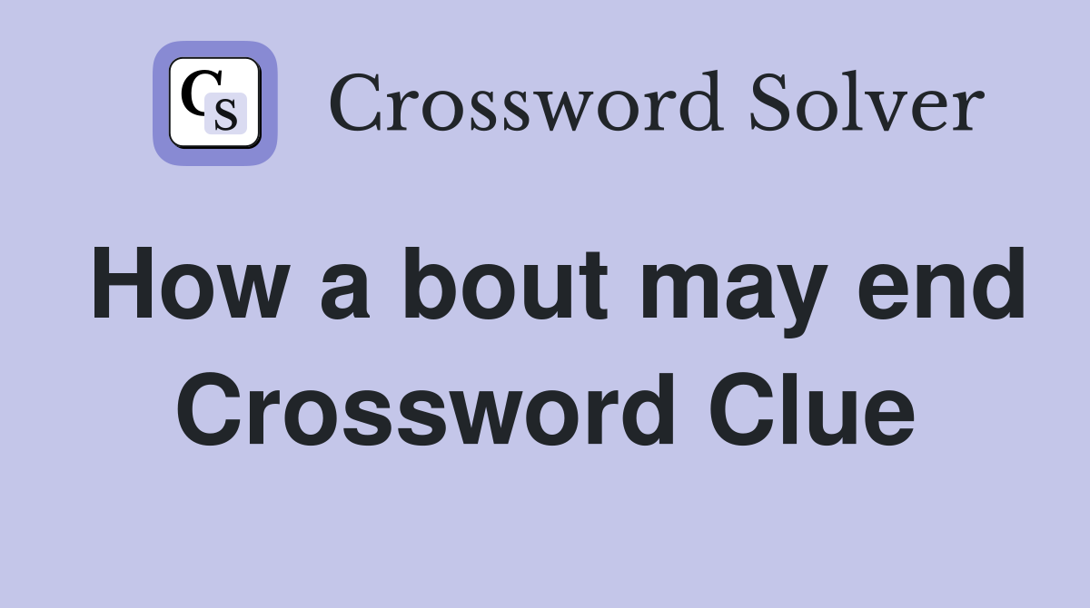 How a bout may end Crossword Clue