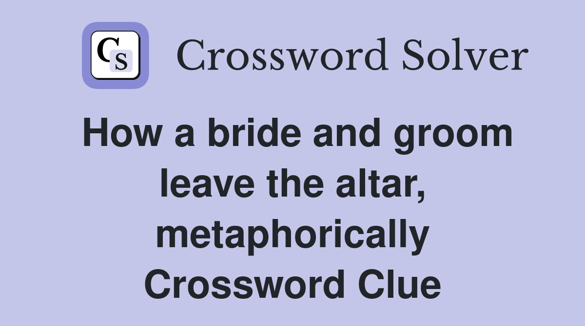 How a bride and groom leave the altar, metaphorically Crossword Clue