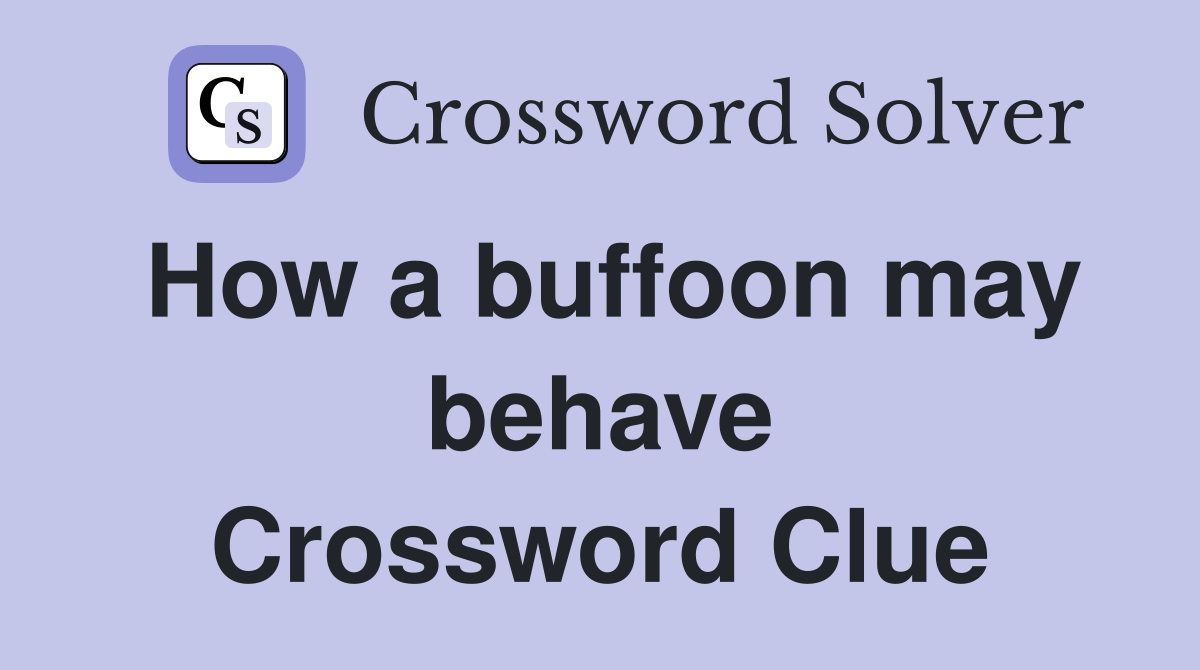 How a buffoon may behave Crossword Clue