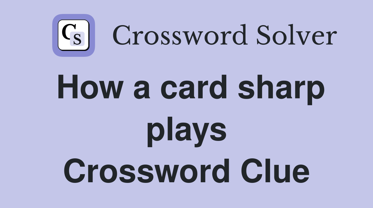 How a card sharp plays Crossword Clue