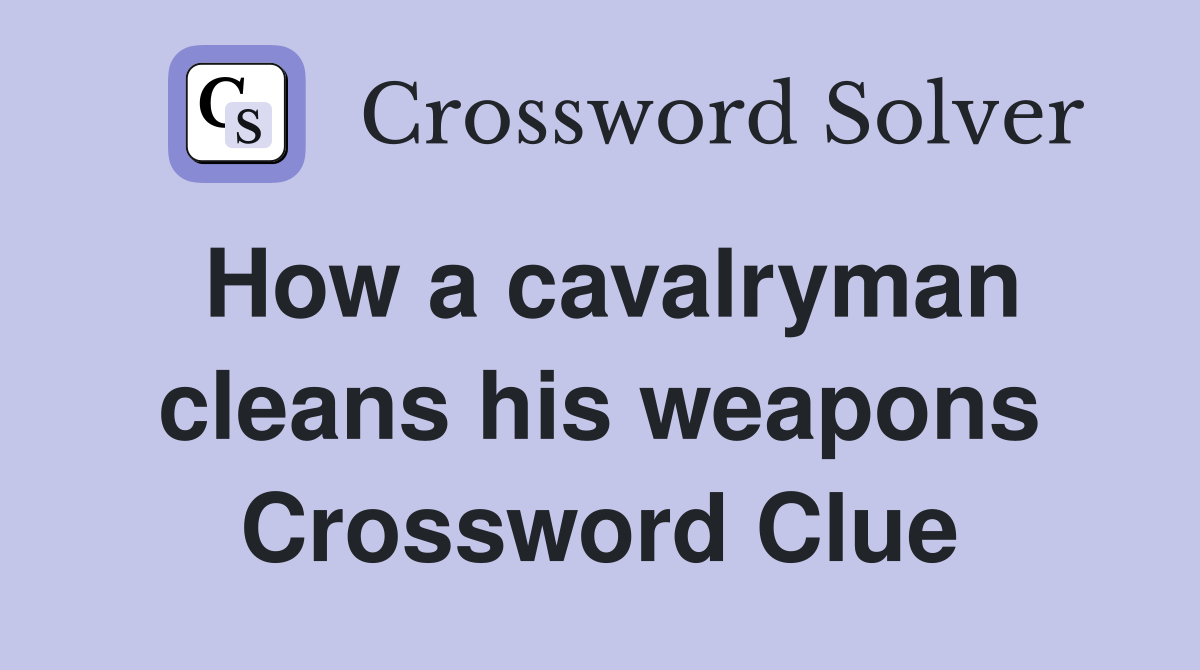 How a cavalryman cleans his weapons Crossword Clue