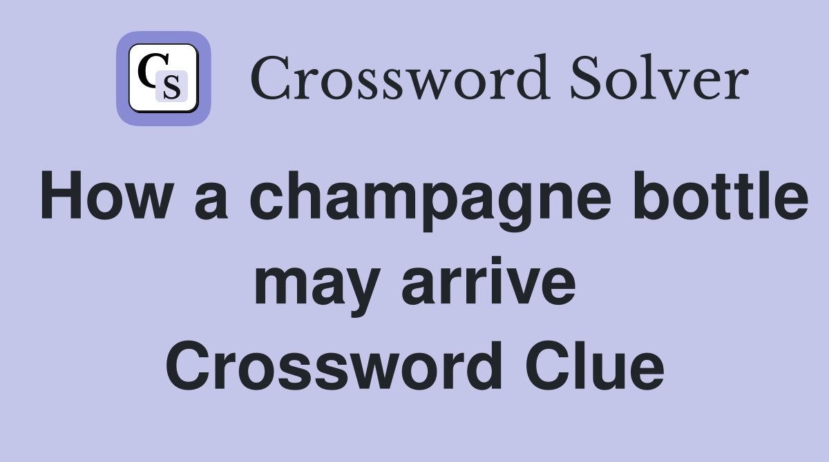 How a champagne bottle may arrive Crossword Clue