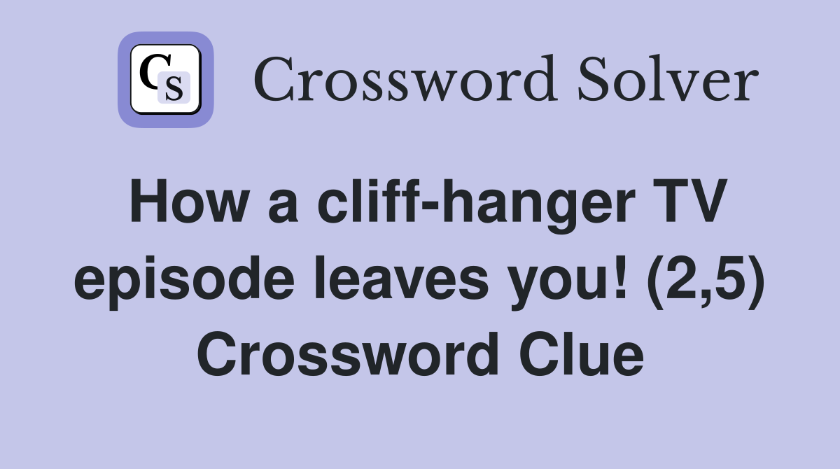 How a cliff-hanger TV episode leaves you! (2,5) Crossword Clue