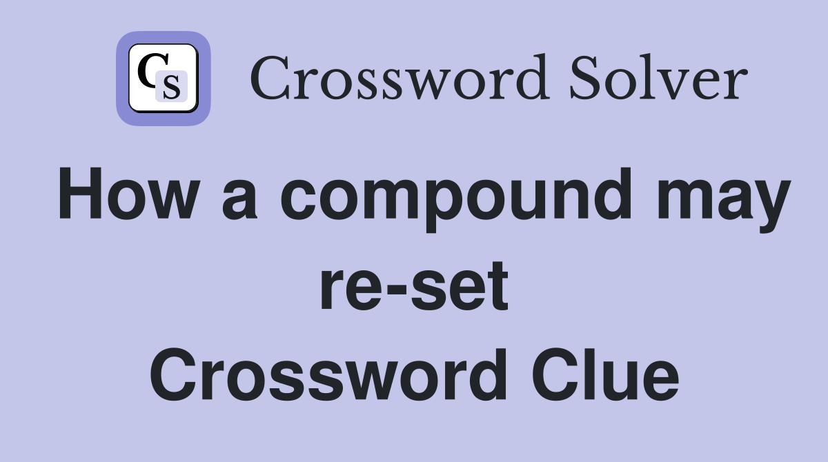 How a compound may re-set Crossword Clue